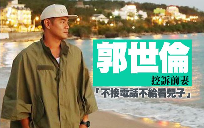 郭世伦控诉前妻 「不接电话不给看儿子」