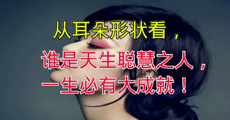 从耳朵形状看,谁是天生聪慧之人,一生必有大成就!