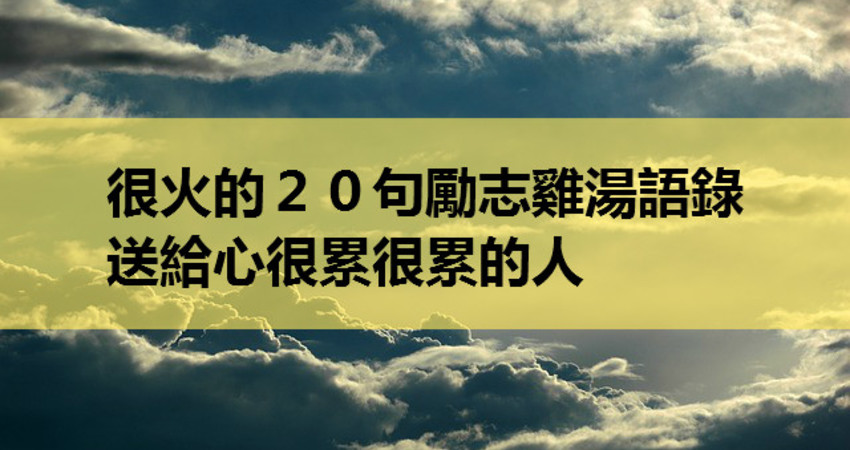 很火的20句励志鸡汤语录,送给心很累很累的人!