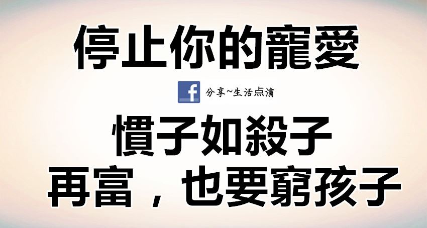 停止你的寵愛!慣子如殺子!再富,也要窮孩子!(父母必讀)觀看數:829 人