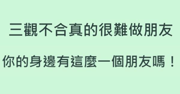 三观不合真的很难做朋友,你的身边有这麼一个朋友吗!