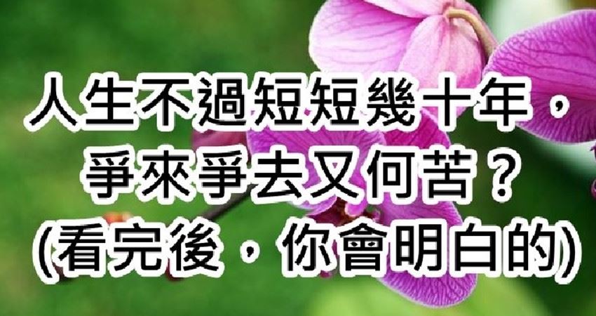 人生不過短短几十年,爭來爭去又何苦? 看完後,你會明白的