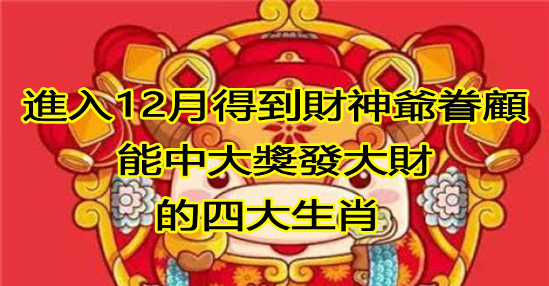 進入12月得到財神爺眷顧,能中大獎發大財的四大生肖