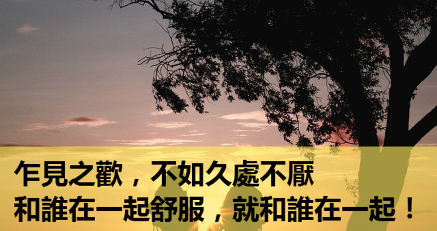 乍见之欢,不如久处不厌,和谁在一起舒服,就和谁在一起!